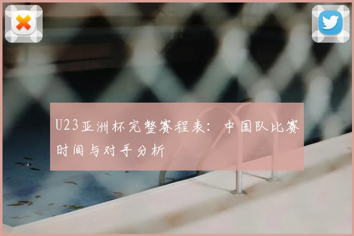 U23亚洲杯完整赛程表：中国队比赛时间与对手分析