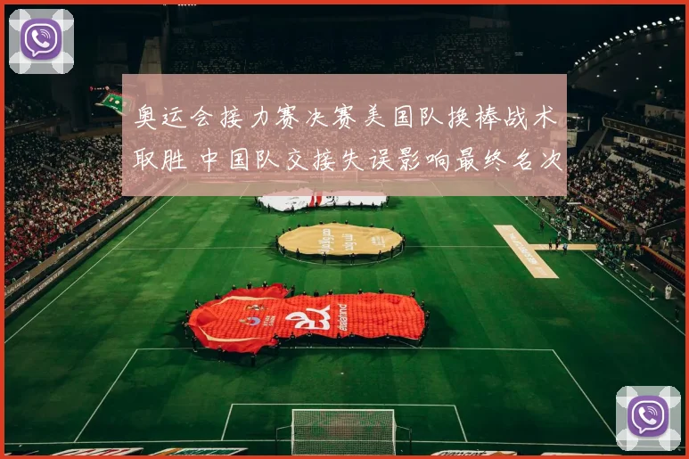 奥运会接力赛决赛美国队换棒战术取胜 中国队交接失误影响最终名次