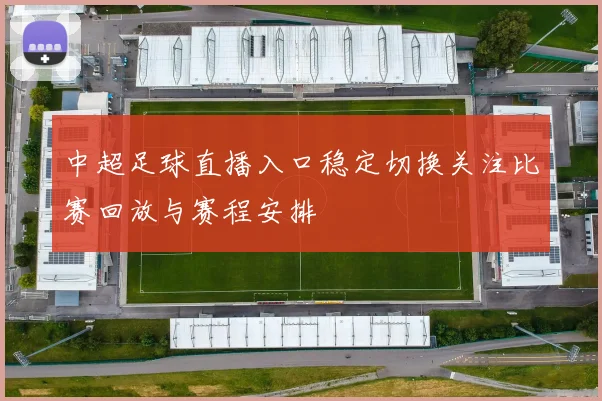 中超足球直播入口稳定切换关注比赛回放与赛程安排