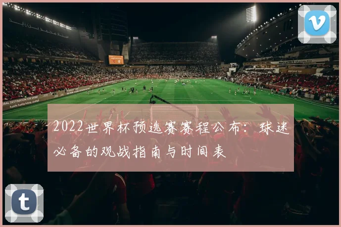 2022世界杯预选赛赛程公布：球迷必备的观战指南与时间表