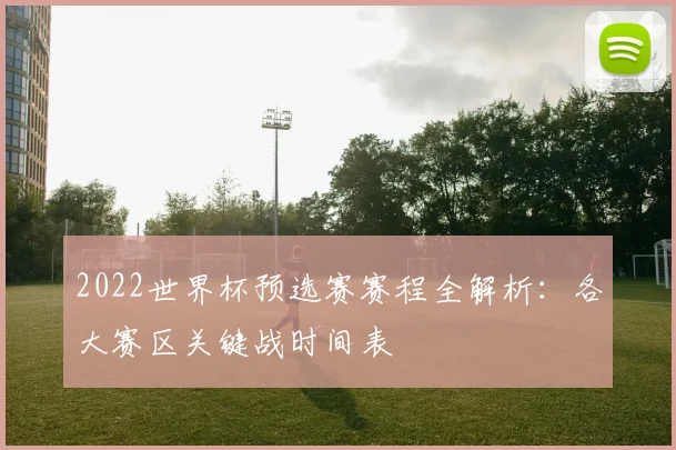 2022世界杯预选赛赛程全解析：各大赛区关键战时间表