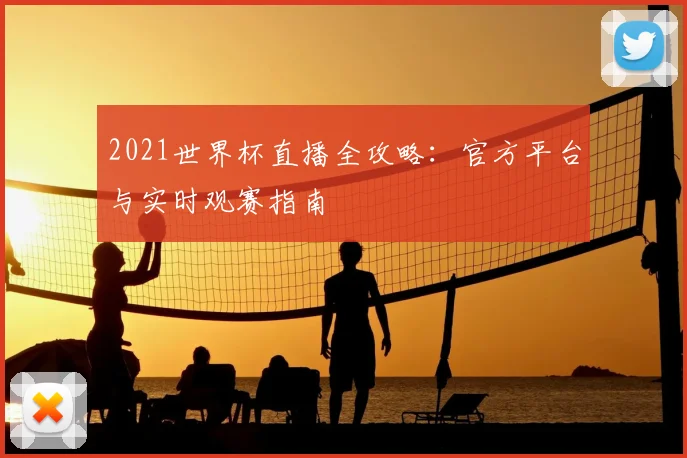 2021世界杯直播全攻略：官方平台与实时观赛指南