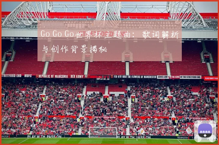 Go Go Go世界杯主题曲：歌词解析与创作背景揭秘