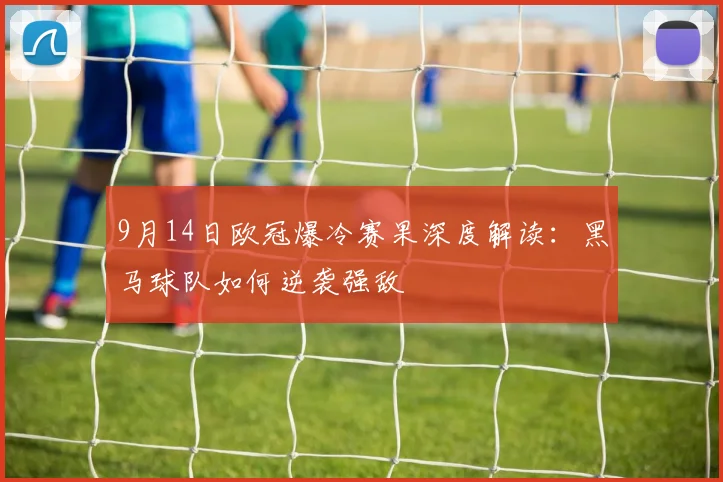 9月14日欧冠爆冷赛果深度解读：黑马球队如何逆袭强敌