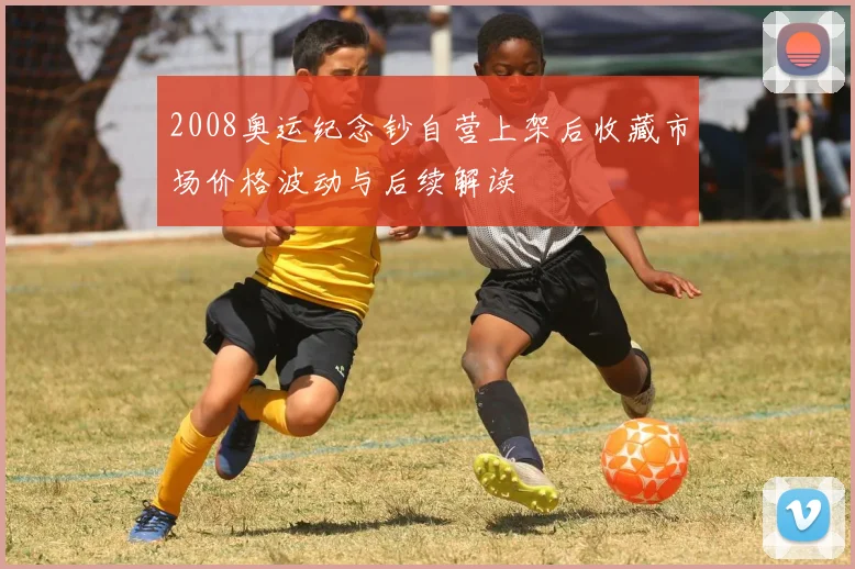 2008奥运纪念钞自营上架后收藏市场价格波动与后续解读