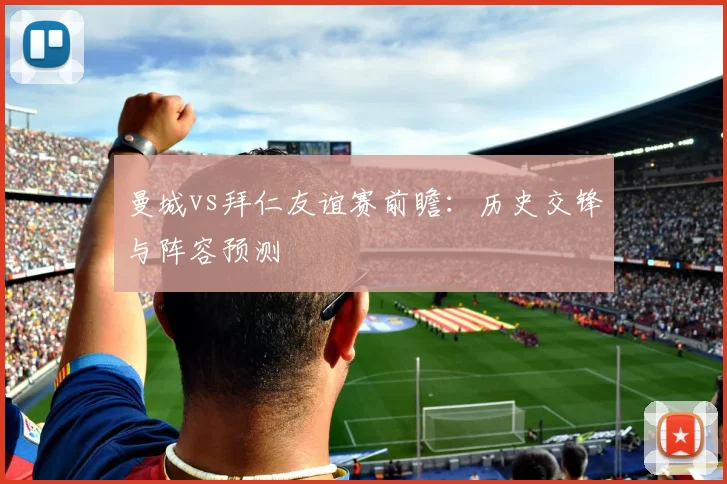 曼城vs拜仁友谊赛前瞻：历史交锋与阵容预测