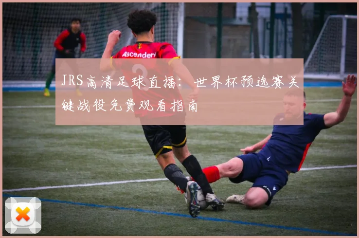 JRS高清足球直播：世界杯预选赛关键战役免费观看指南