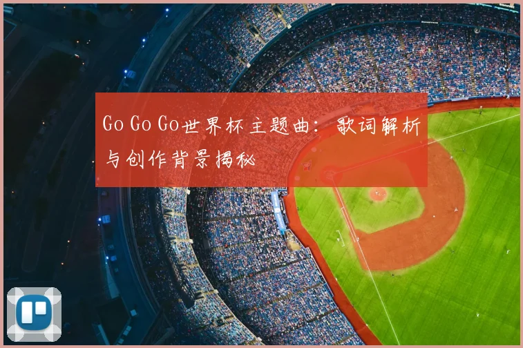 Go Go Go世界杯主题曲：歌词解析与创作背景揭秘
