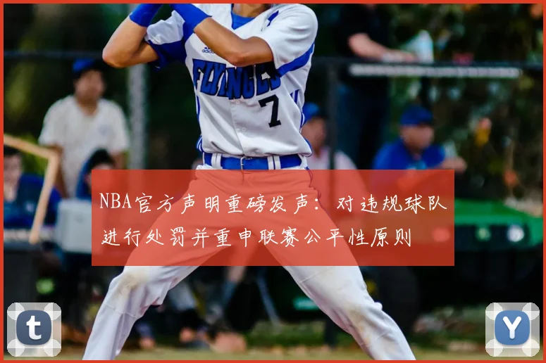 NBA官方声明重磅发声：对违规球队进行处罚并重申联赛公平性原则